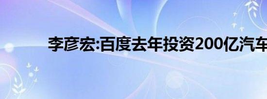 李彦宏:百度去年投资200亿汽车