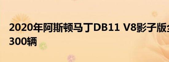 2020年阿斯顿马丁DB11 V8影子版全球限量300辆