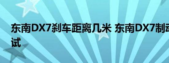 东南DX7刹车距离几米 东南DX7制动性能测试