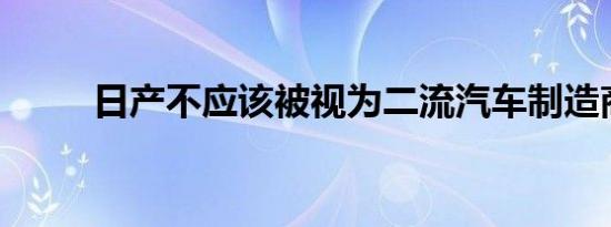 日产不应该被视为二流汽车制造商