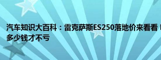 汽车知识大百科：雷克萨斯ES250落地价来看看 ES250落地多少钱才不亏