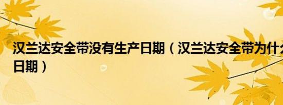 汉兰达安全带没有生产日期（汉兰达安全带为什么没有生产日期）