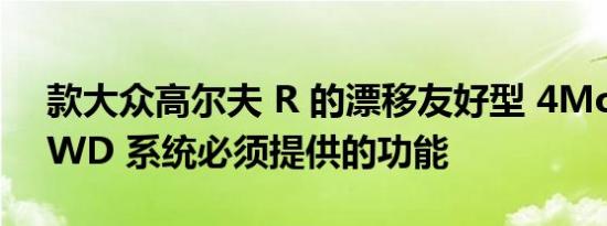 款大众高尔夫 R 的漂移友好型 4Motion AWD 系统必须提供的功能