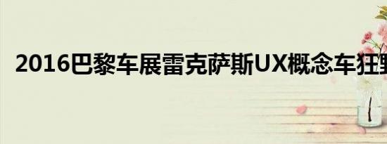 2016巴黎车展雷克萨斯UX概念车狂野上市