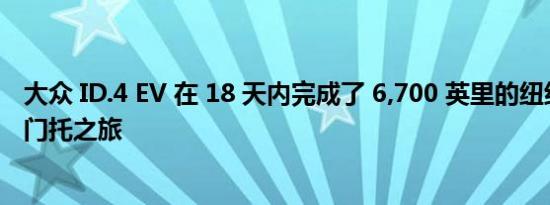 大众 ID.4 EV 在 18 天内完成了 6,700 英里的纽约至萨克拉门托之旅