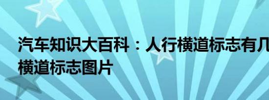 汽车知识大百科：人行横道标志有几种 人行横道标志图片