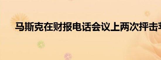 马斯克在财报电话会议上两次抨击苹果