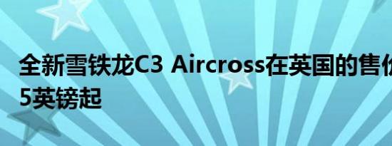 全新雪铁龙C3 Aircross在英国的售价为13995英镑起