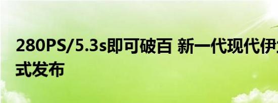 280PS/5.3s即可破百 新一代现代伊兰特N正式发布