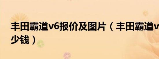 丰田霸道v6报价及图片（丰田霸道v6报价多少钱）