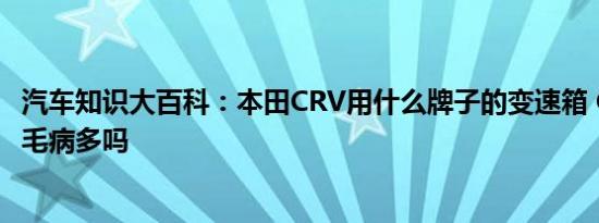 汽车知识大百科：本田CRV用什么牌子的变速箱 CRV变速箱毛病多吗