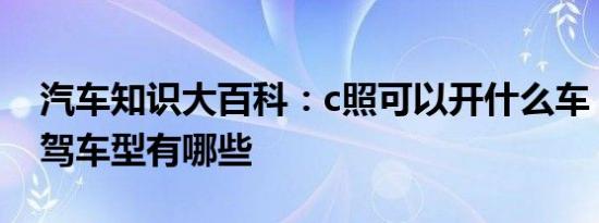 汽车知识大百科：c照可以开什么车 c驾照适驾车型有哪些