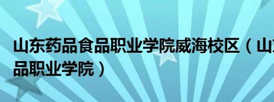 山东药品食品职业学院威海校区（山东药品食品职业学院）