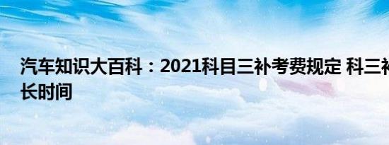 汽车知识大百科：2021科目三补考费规定 科三补考要等多长时间