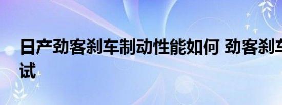 日产劲客刹车制动性能如何 劲客刹车距离测试