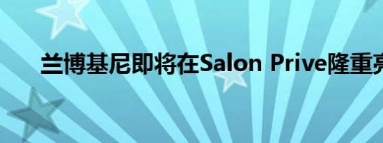 兰博基尼即将在Salon Prive隆重亮相