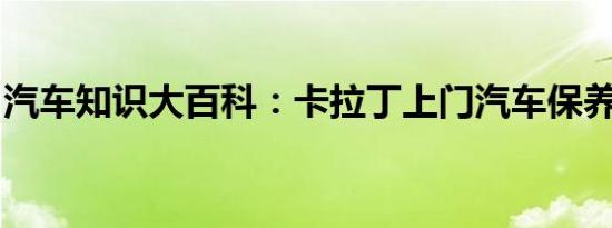 汽车知识大百科：卡拉丁上门汽车保养靠谱吗