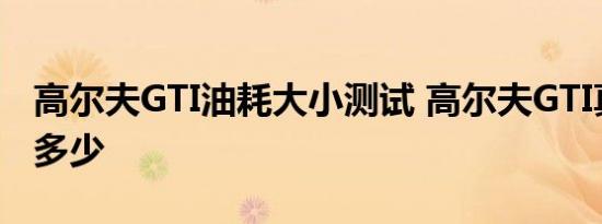 高尔夫GTI油耗大小测试 高尔夫GTI真实油耗多少