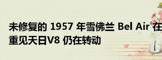 未修复的 1957 年雪佛兰 Bel Air 在 25 年后重见天日V8 仍在转动