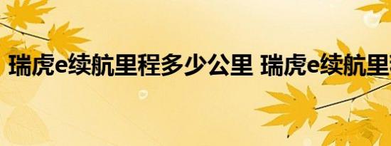 瑞虎e续航里程多少公里 瑞虎e续航里程介绍