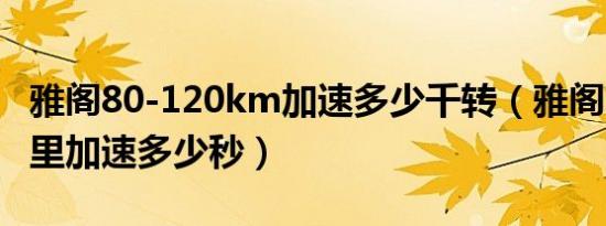 雅阁80-120km加速多少千转（雅阁1.5t百公里加速多少秒）