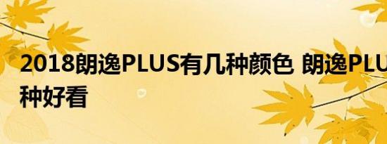 2018朗逸PLUS有几种颜色 朗逸PLUS颜色那种好看