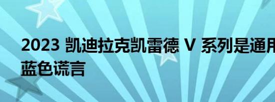 2023 凯迪拉克凯雷德 V 系列是通用汽车的蓝色谎言