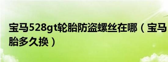 宝马528gt轮胎防盗螺丝在哪（宝马528gt轮胎多久换）