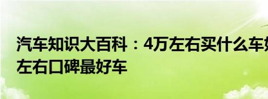 汽车知识大百科：4万左右买什么车好 4万元左右口碑最好车