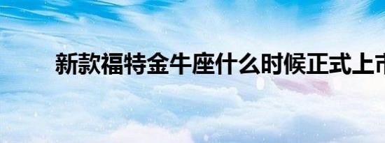 新款福特金牛座什么时候正式上市 