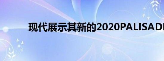 现代展示其新的2020PALISADE