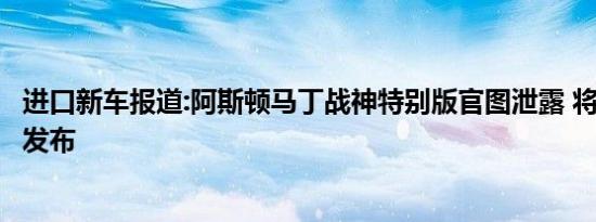 进口新车报道:阿斯顿马丁战神特别版官图泄露 将于6月28日发布