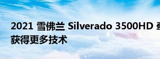 2021 雪佛兰 Silverado 3500HD 牵引更多获得更多技术