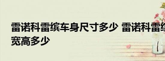 雷诺科雷缤车身尺寸多少 雷诺科雷缤车身长宽高多少 