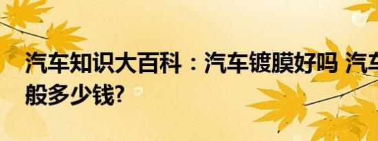 汽车知识大百科：汽车镀膜好吗 汽车镀膜一般多少钱?