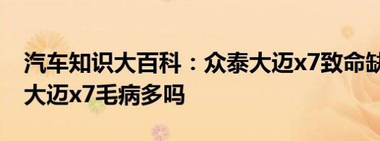 汽车知识大百科：众泰大迈x7致命缺陷 众泰大迈x7毛病多吗