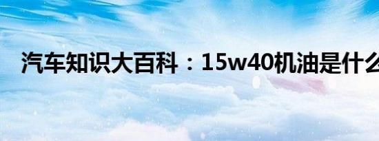 汽车知识大百科：15w40机油是什么意思