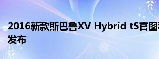 2016新款斯巴鲁XV Hybrid tS官图秋季清爽发布