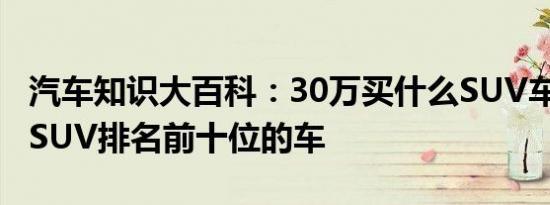 汽车知识大百科：30万买什么SUV车好 30万SUV排名前十位的车