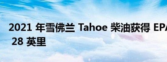 2021 年雪佛兰 Tahoe 柴油获得 EPA 评级的 28 英里