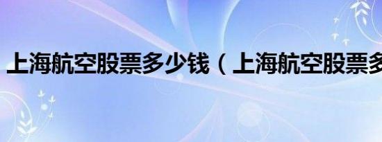 上海航空股票多少钱（上海航空股票多少钱）