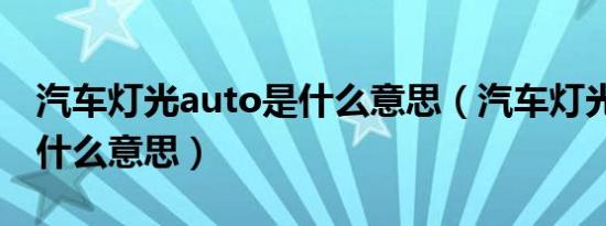 汽车灯光auto是什么意思（汽车灯光auto是什么意思）