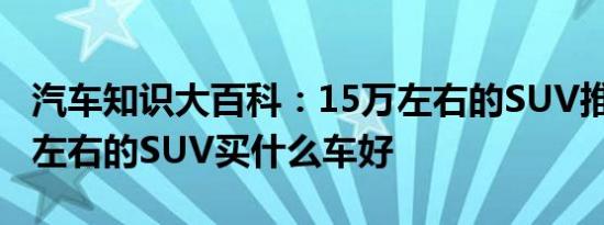 汽车知识大百科：15万左右的SUV推荐 15万左右的SUV买什么车好