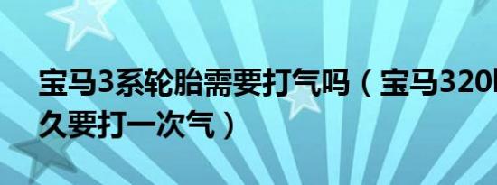 宝马3系轮胎需要打气吗（宝马320li轮胎多久要打一次气）