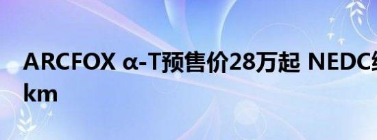 ARCFOX α-T预售价28万起 NEDC续航653km