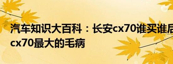 汽车知识大百科：长安cx70谁买谁后悔 长安cx70最大的毛病