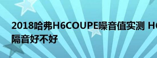 2018哈弗H6COUPE噪音值实测 H6coupe隔音好不好 