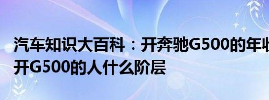 汽车知识大百科：开奔驰G500的年收入多少 开G500的人什么阶层