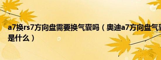 a7换rs7方向盘需要换气囊吗（奥迪a7方向盘气囊拆装流程是什么）