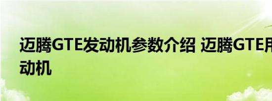 迈腾GTE发动机参数介绍 迈腾GTE用什么发动机 